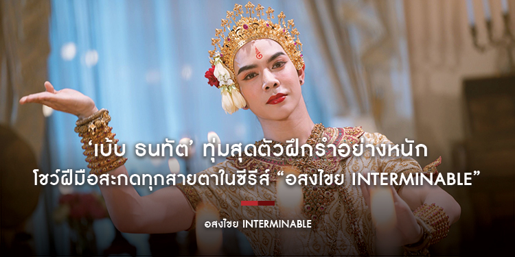 ‘เบ้บ ธนทัต’ ทุ่มสุดตัวฝึกรำอย่างหนัก โชว์ฝีมือสะกดทุกสายตาในซีรีส์ “อสงไขย Interminable” เริ่มตอนแรก 7 พฤศจิกายนนี้